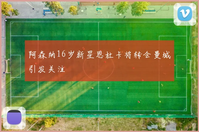阿森纳16岁新星恩杜卡将转会曼城引发关注