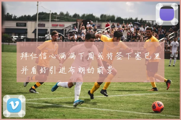 拜仁信心满满下周或将签下塞巴里并看好引进布朗的前景
