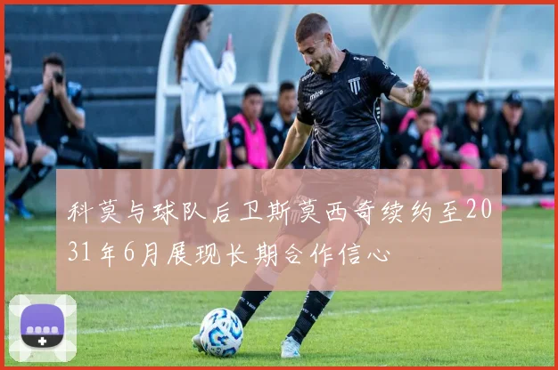 科莫与球队后卫斯莫西奇续约至2031年6月展现长期合作信心